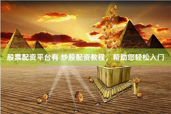 股票配资平台有 炒股配资教程，帮助您轻松入门