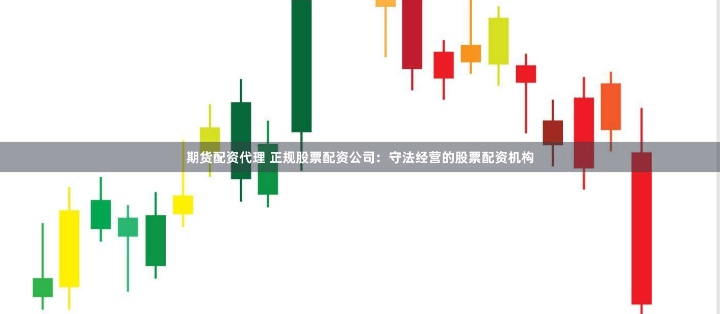 期货配资代理 正规股票配资公司：守法经营的股票配资机构