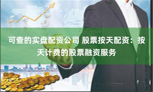 可查的实盘配资公司 股票按天配资：按天计费的股票融资服务