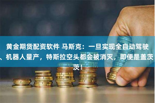 黄金期货配资软件 马斯克：一旦实现全自动驾驶、机器人量产，特斯拉空头都会被消灭，即便是盖茨！