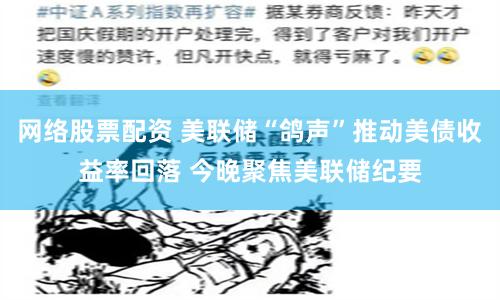 网络股票配资 美联储“鸽声”推动美债收益率回落 今晚聚焦美联储纪要