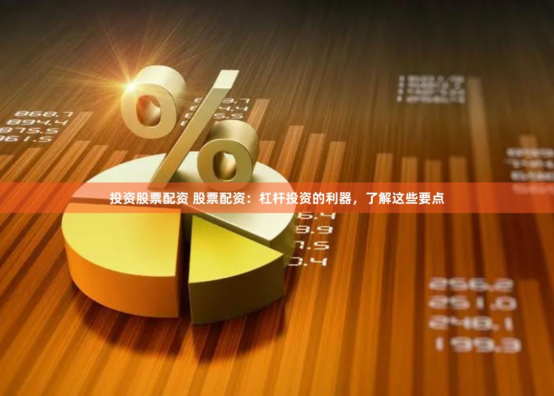 投资股票配资 股票配资：杠杆投资的利器，了解这些要点
