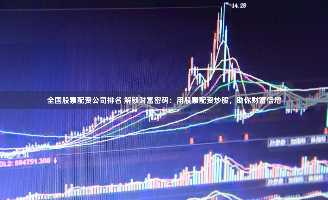 全国股票配资公司排名 解锁财富密码：用股票配资炒股，助你财富倍增