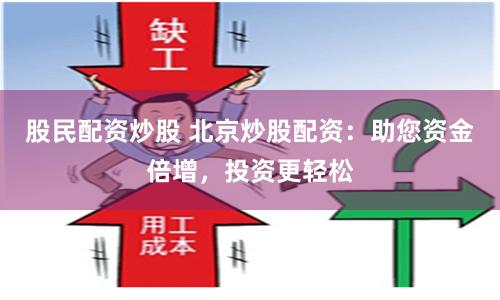 股民配资炒股 北京炒股配资：助您资金倍增，投资更轻松