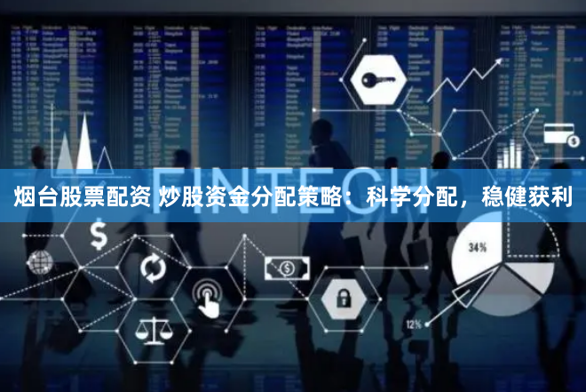 烟台股票配资 炒股资金分配策略：科学分配，稳健获利