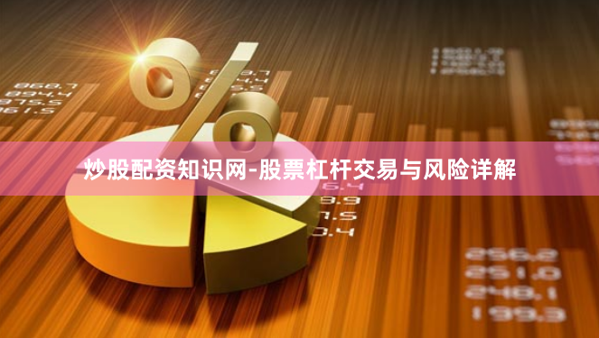 炒股配资知识网-股票杠杆交易与风险详解