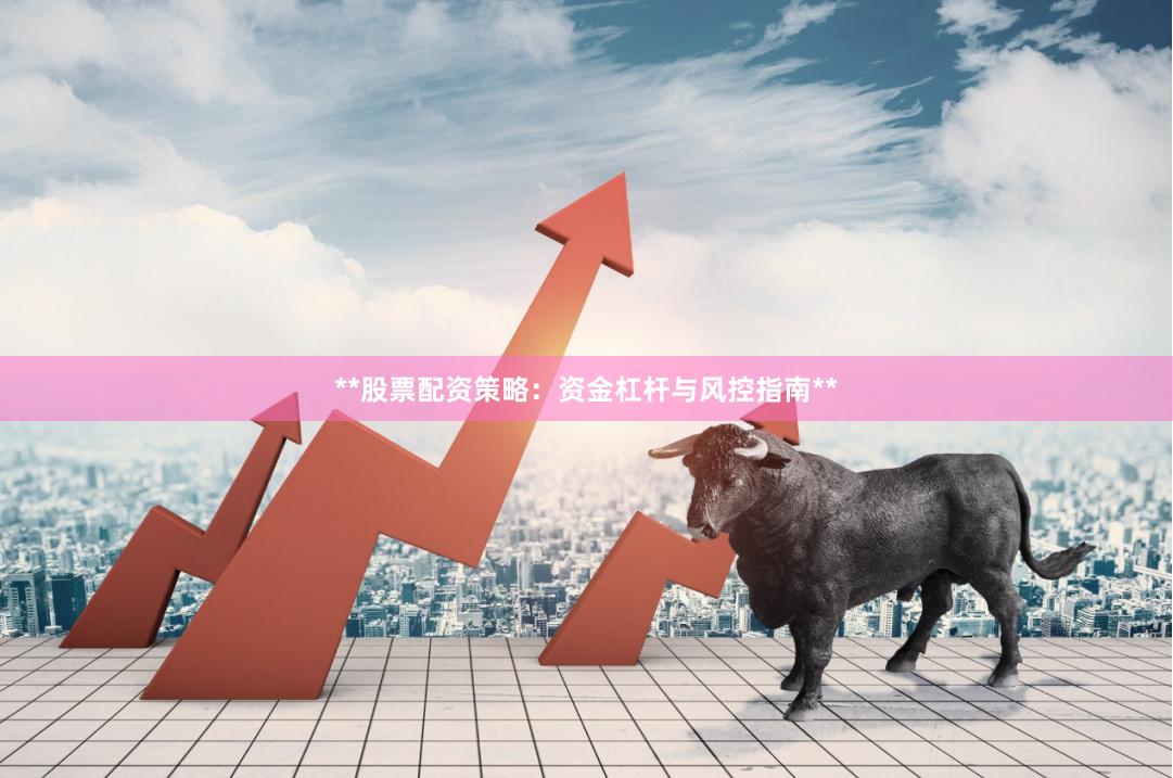**股票配资策略：资金杠杆与风控指南**